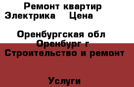 Ремонт квартир .Электрика. › Цена ­ 1 000 - Оренбургская обл., Оренбург г. Строительство и ремонт » Услуги   